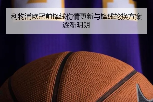 利物浦欧冠前锋线伤情更新与锋线轮换方案逐渐明朗